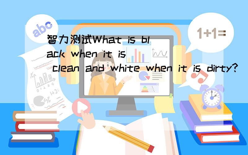 智力测试What is black when it is clean and white when it is dirty?
