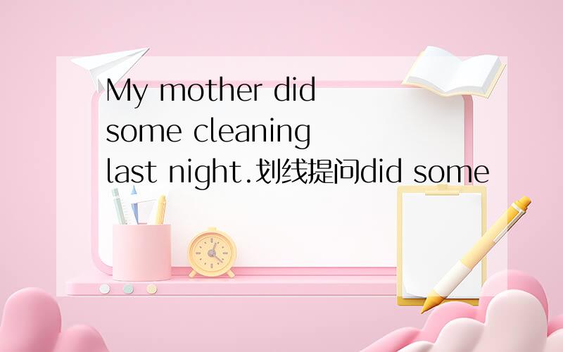 My mother did some cleaning last night.划线提问did some
