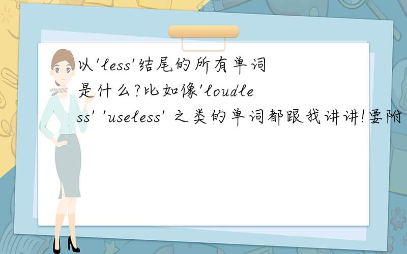以'less'结尾的所有单词是什么?比如像'loudless' 'useless' 之类的单词都跟我讲讲!要附带中文翻译!