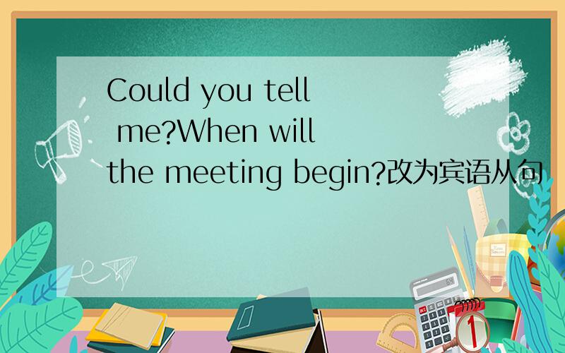 Could you tell me?When will the meeting begin?改为宾语从句