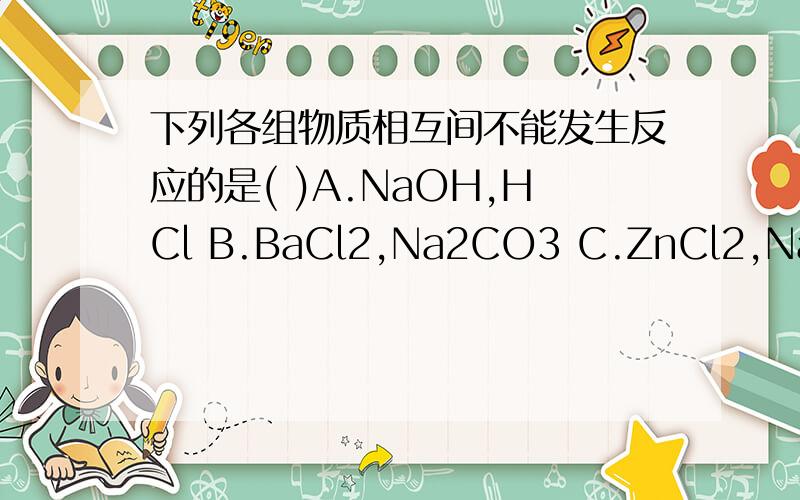 下列各组物质相互间不能发生反应的是( )A.NaOH,HCl B.BaCl2,Na2CO3 C.ZnCl2,Na2SO4 D.CuSO4,KOH原因是?