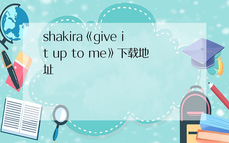shakira《give it up to me》下载地址