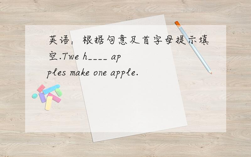 英语：根据句意及首字母提示填空.Twe h____ apples make one apple.
