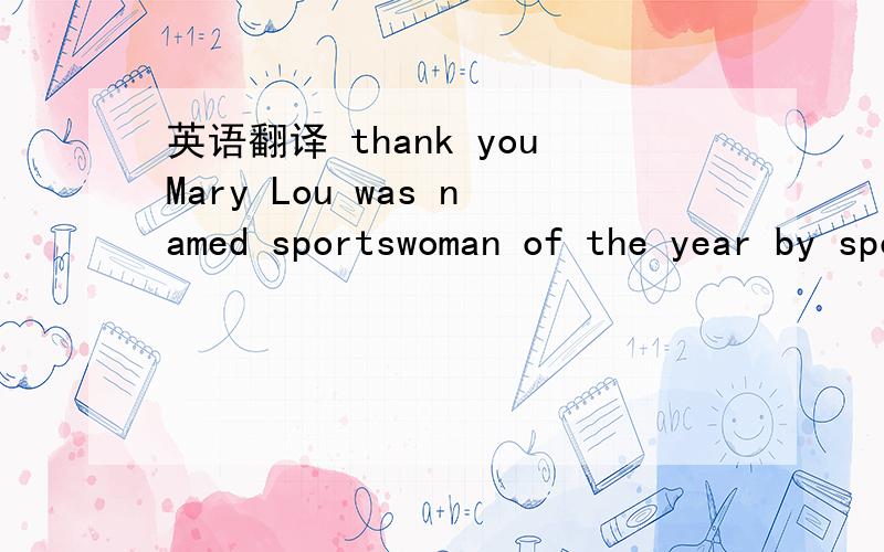 英语翻译 thank youMary Lou was named sportswoman of the year by sports Illustrated. she was on TV and did lots of commercials.People all over the world wanted to she her. 翻译全文 说一下重点词组短语
