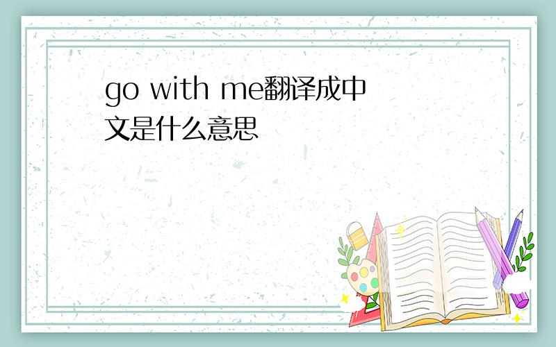go with me翻译成中文是什么意思