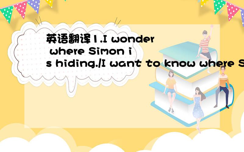英语翻译1.I wonder where Simon is hiding./I want to know where Simon is hiding.