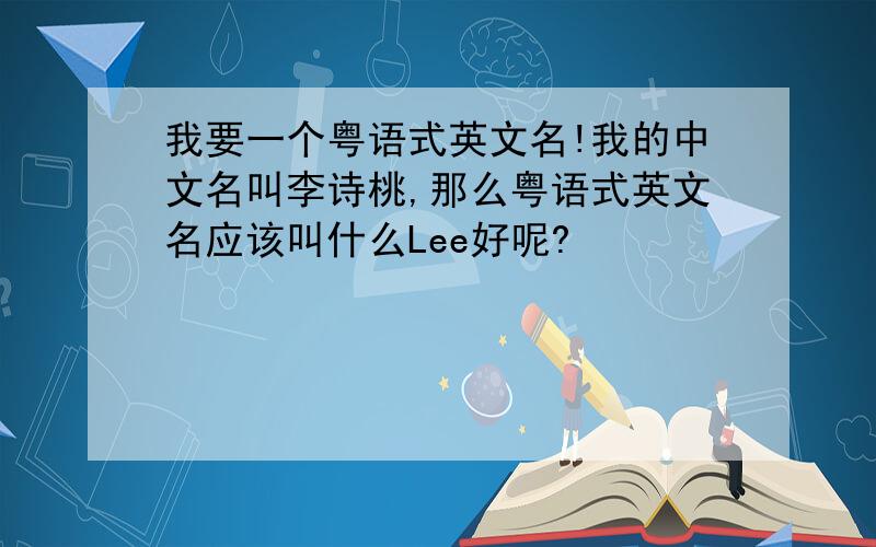 我要一个粤语式英文名!我的中文名叫李诗桃,那么粤语式英文名应该叫什么Lee好呢?