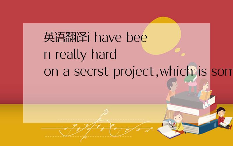 英语翻译i have been really hard on a secrst project,which is something i have been known to do from time to time