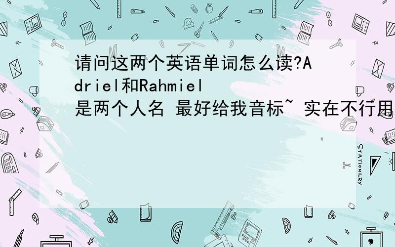 请问这两个英语单词怎么读?Adriel和Rahmiel 是两个人名 最好给我音标~ 实在不行用中文写读音也行~ 请说明重音在哪里..! 谢谢咯!