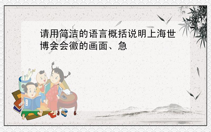 请用简洁的语言概括说明上海世博会会徽的画面、急