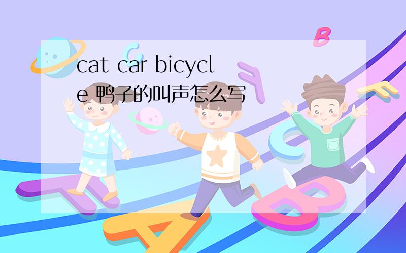 cat car bicycle 鸭子的叫声怎么写