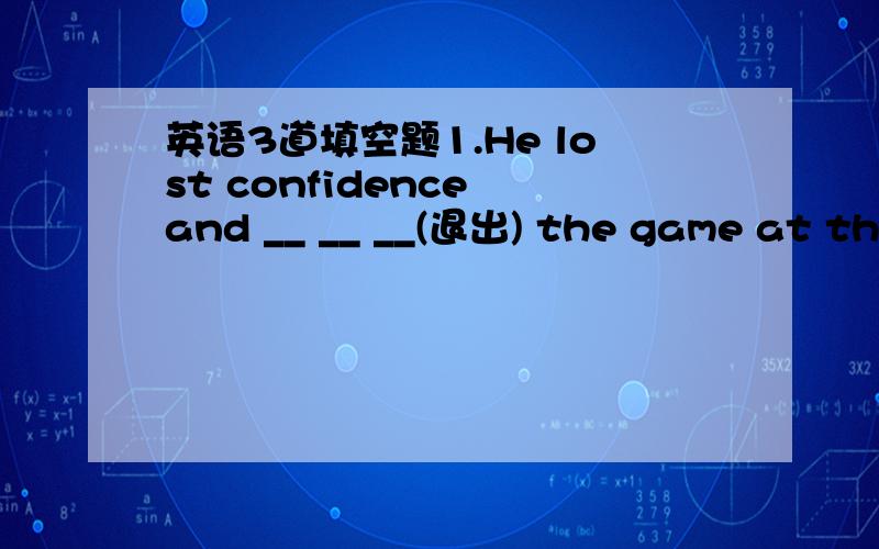 英语3道填空题1.He lost confidence and __ __ __(退出) the game at the last minute 2.it's time for us to __ __ __(开始认真做…) our study 3.jenny felt she couldn't __ __ __(完成…) the operation