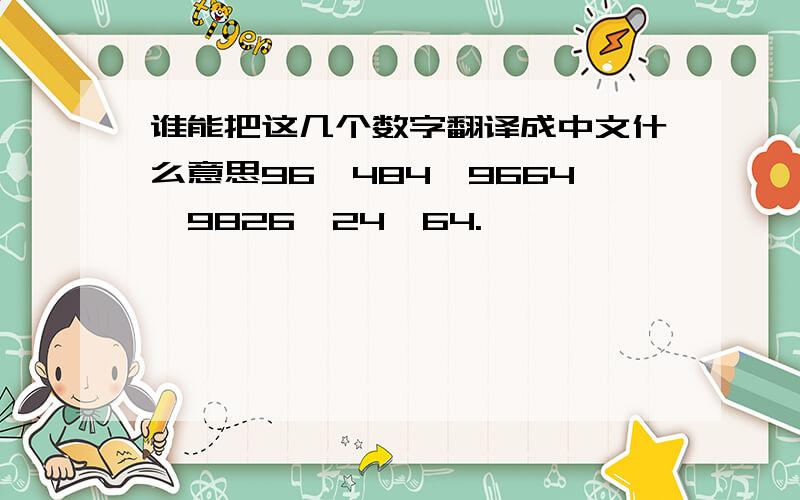 谁能把这几个数字翻译成中文什么意思96,484,9664,9826,24,64.