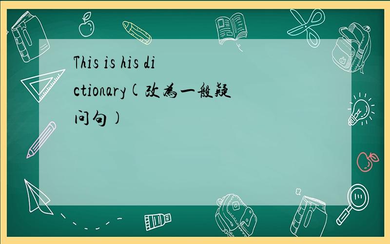 This is his dictionary(改为一般疑问句)