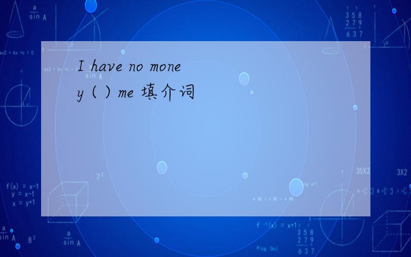 I have no money ( ) me 填介词