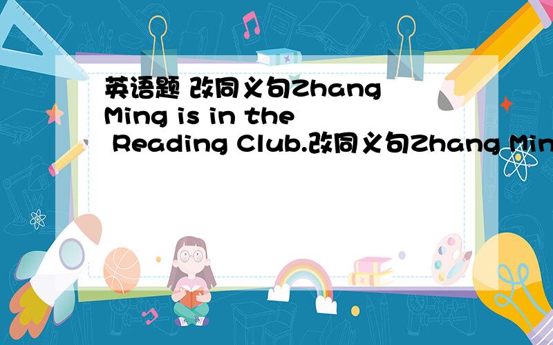 英语题 改同义句Zhang Ming is in the Reading Club.改同义句Zhang Ming is ＿＿ ＿＿ ＿＿ the Reading Club.