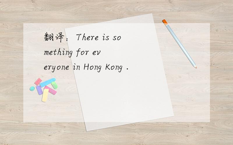 翻译：There is something for everyone in Hong Kong .