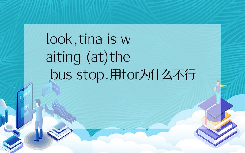 look,tina is waiting (at)the bus stop.用for为什么不行