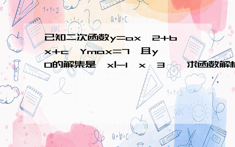 已知二次函数y=ax^2+bx+c,Ymax=7,且y≥0的解集是{x|-1≤x≤3｝,求函数解析式.