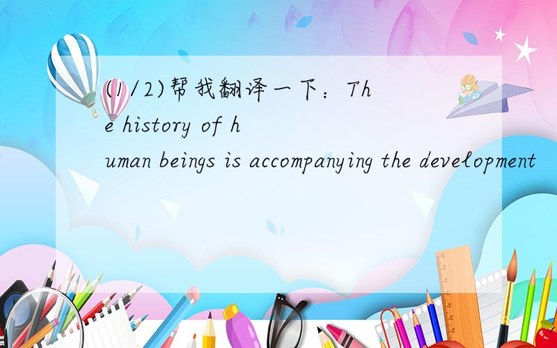 (1/2)帮我翻译一下：The history of human beings is accompanying the development
