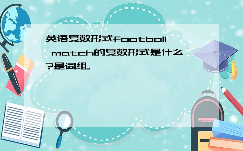 英语复数形式football match的复数形式是什么?是词组。