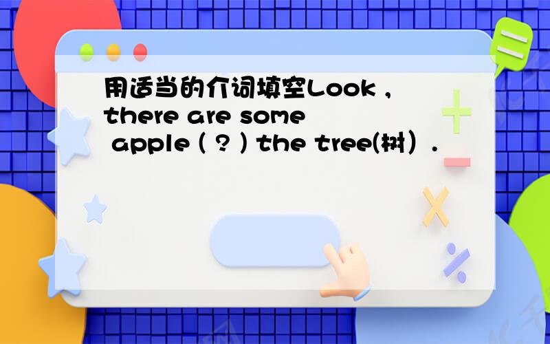 用适当的介词填空Look ,there are some apple ( ? ) the tree(树）.
