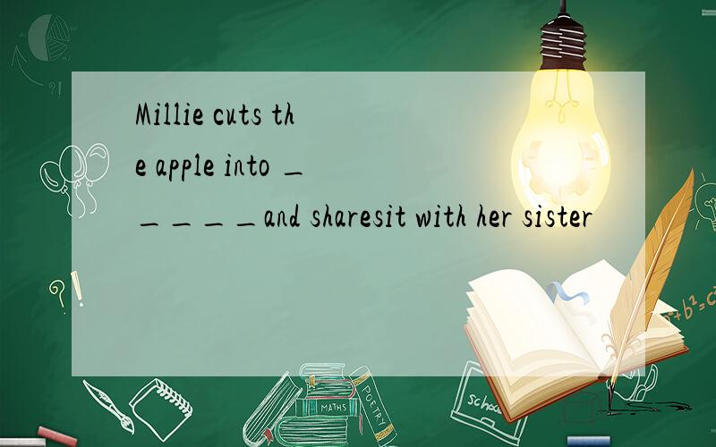 Millie cuts the apple into _____and sharesit with her sister