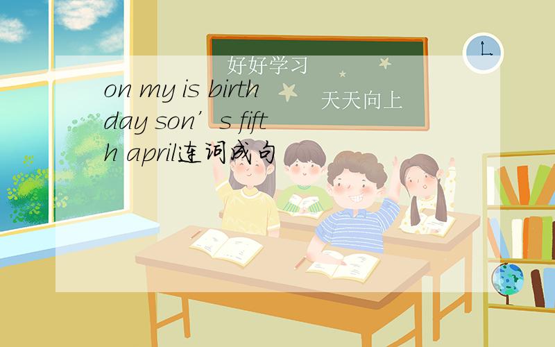 on my is birthday son’s fifth april连词成句