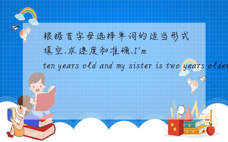 根据首字母选择单词的适当形式填空.求速度和准确.I'm ten years old and my sister is two years older than me,so she is t__ years old.Chinese people are very good at table t__,and it' s our favorite sport.Lingling is now reading book