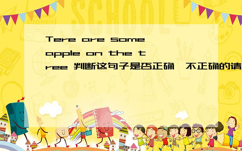 Tere are some apple on the tree 判断这句子是否正确,不正确的请改正