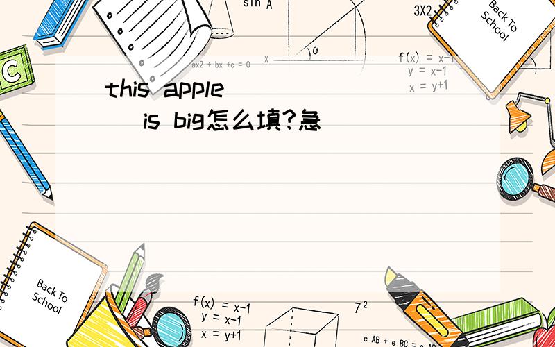 this apple ____ is big怎么填?急