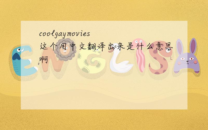 coolgaymovies 这个用中文翻译出来是什么意思啊