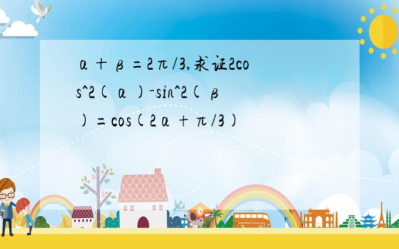 α＋β=2π/3,求证2cos^2(α)-sin^2(β)=cos(2α+π/3)