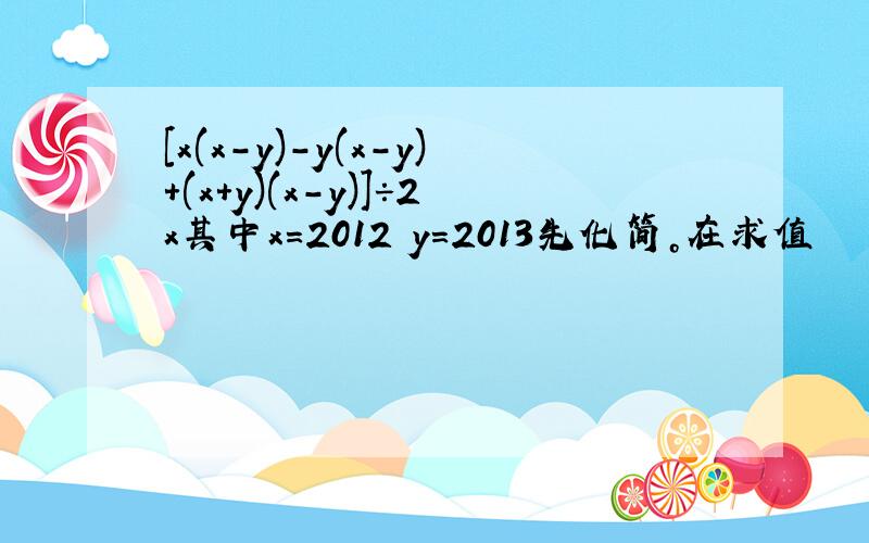 [x(x-y)-y(x-y)+(x+y)(x-y)]÷2x其中x=2012 y=2013先化简。在求值