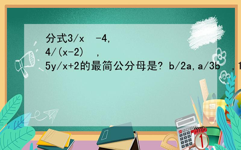 分式3/x²-4,4/(x-2)²,5y/x+2的最简公分母是? b/2a,a/3b²,1/4a²b的最简公分母是?