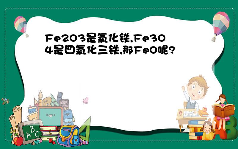Fe2O3是氧化铁,Fe3O4是四氧化三铁,那FeO呢?