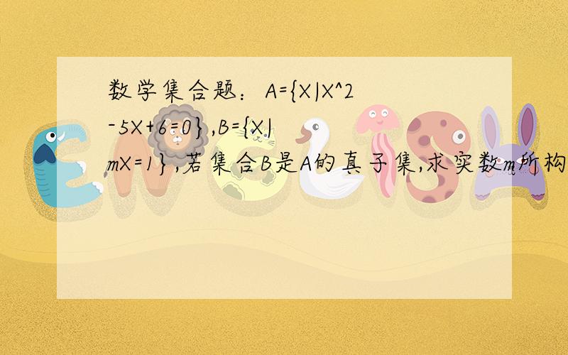 数学集合题：A={X|X^2-5X+6=0},B={X|mX=1},若集合B是A的真子集,求实数m所构成的集合M,并写出M的所有子集.