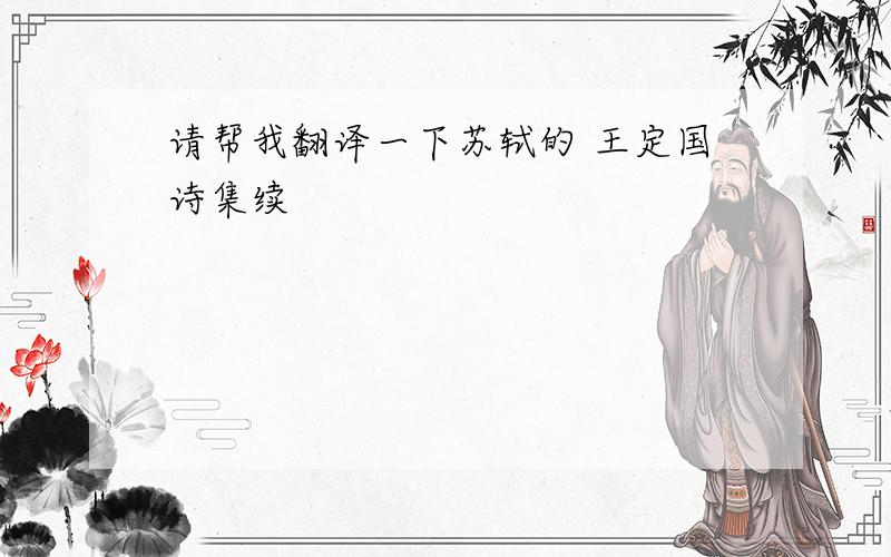 请帮我翻译一下苏轼的 王定国诗集续