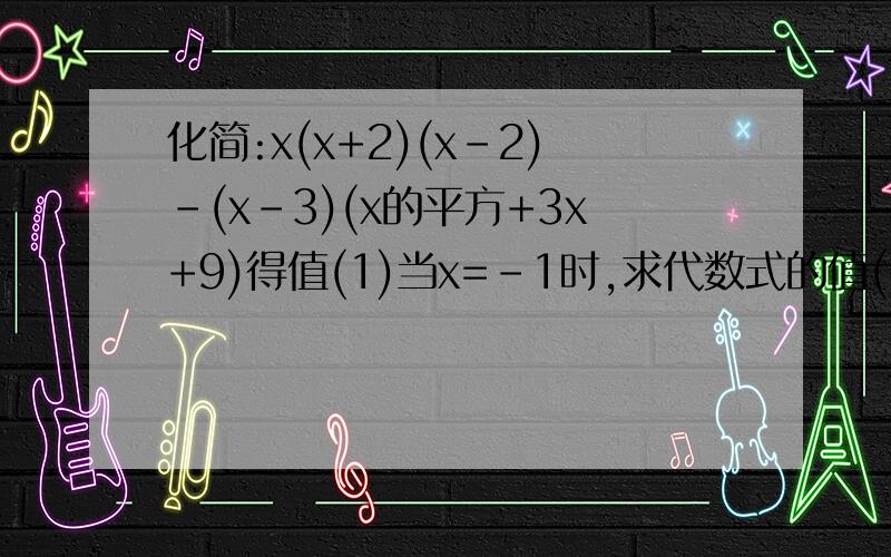 化简:x(x+2)(x-2)-(x-3)(x的平方+3x+9)得值(1)当x=-1时,求代数式的值(2)如果代数式的值等于7,求x的值(3)当x取什么数时,代数式的值为负数?
