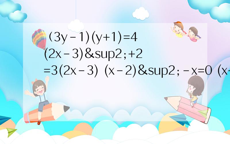 （3y-1)(y+1)=4 (2x-3)²+2=3(2x-3) (x-2)²-x=0 (x+3)²-(2x-3)²+0 (2x-1)(x-1)=3
