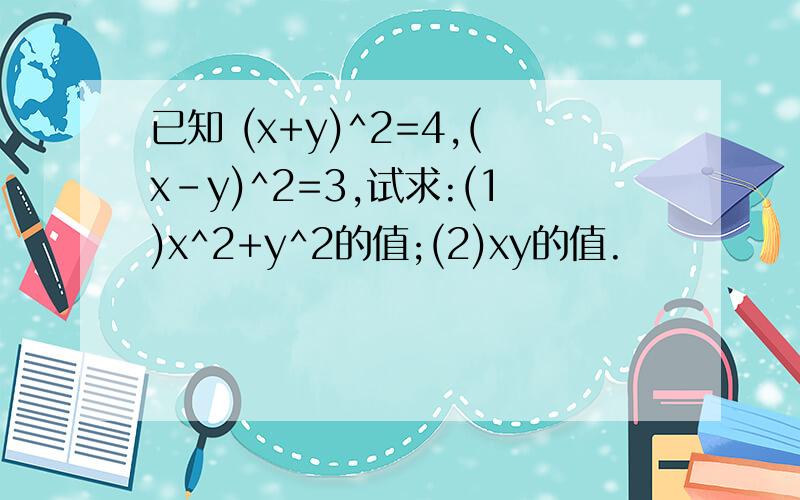 已知 (x+y)^2=4,(x-y)^2=3,试求:(1)x^2+y^2的值;(2)xy的值.