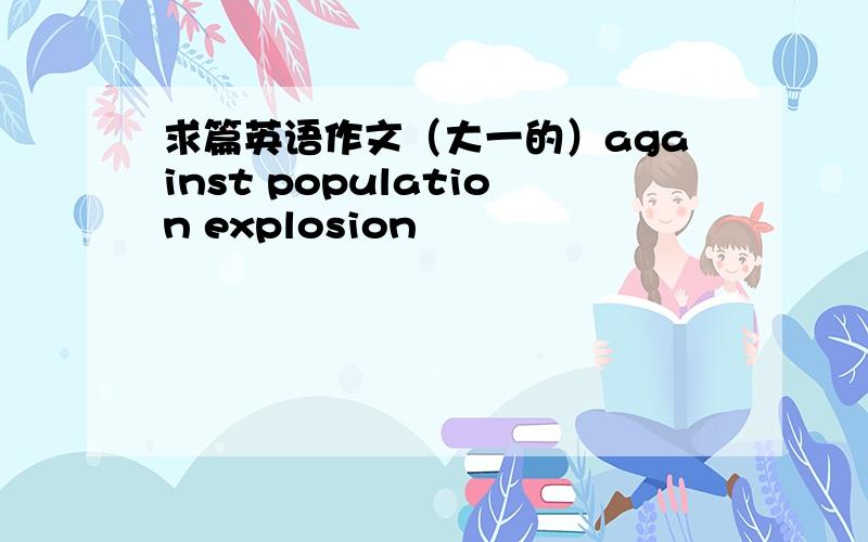 求篇英语作文（大一的）against population explosion