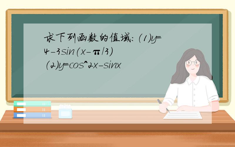 求下列函数的值域：（1）y=4-3sin(x-π/3) （2）y=cos^2x-sinx