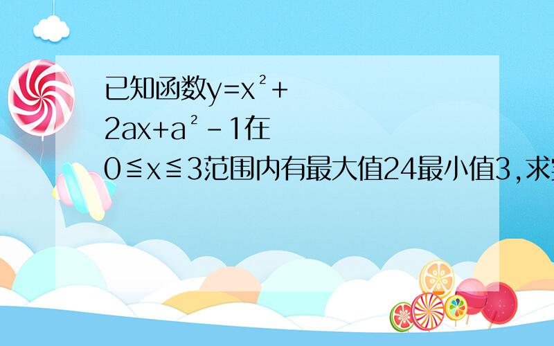 已知函数y=x²+2ax+a²-1在0≦x≦3范围内有最大值24最小值3,求实数a的值.