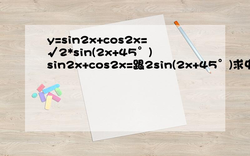 y=sin2x+cos2x=√2*sin(2x+45°)sin2x+cos2x=跟2sin(2x+45°)求中间过程