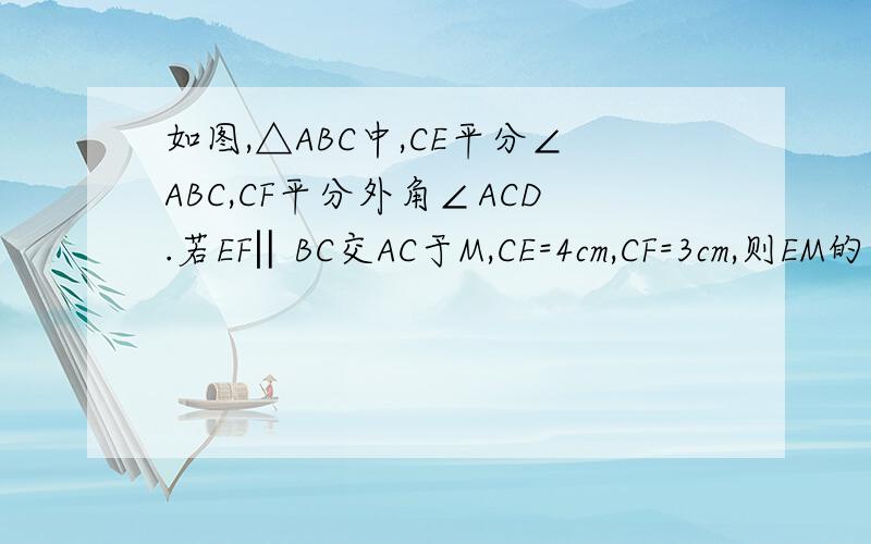 如图,△ABC中,CE平分∠ABC,CF平分外角∠ACD.若EF‖BC交AC于M,CE=4cm,CF=3cm,则EM的长为_____cm.