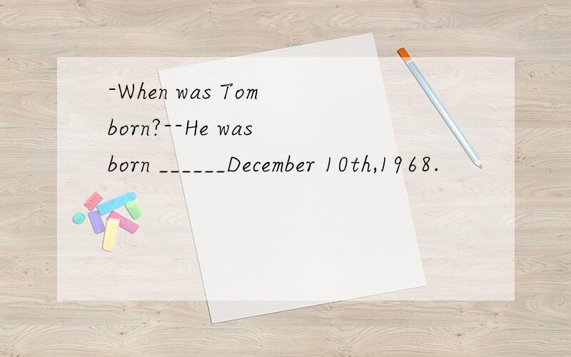 -When was Tom born?--He was born ______December 10th,1968.
