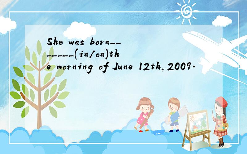 She was born_______(in/on)the morning of June 12th,2009.