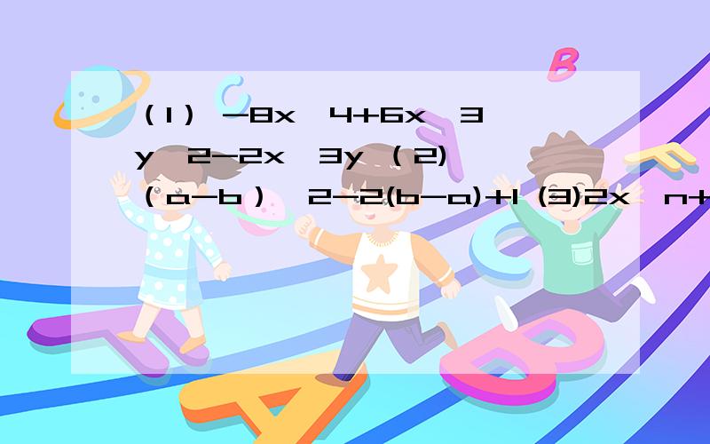 （1） -8x^4+6x^3y^2-2x^3y （2) （a-b）^2-2(b-a)+1 (3)2x^n+1-8x^n-1 因式分解这三题