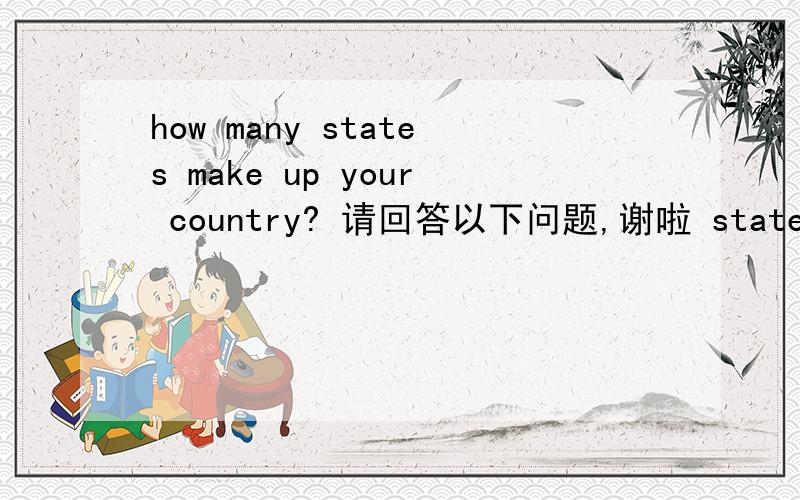 how many states make up your country? 请回答以下问题,谢啦 states 是什么意思? make up 是什么意思?